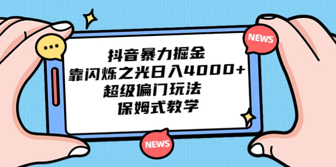 抖音暴力掘金，靠闪烁之光日入4000 ，超级偏门玩法 保姆式教学-爱副业资源网