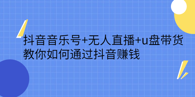 抖音音乐号 无人直播 u盘带货，教你如何通过抖音赚钱-爱副业资源网