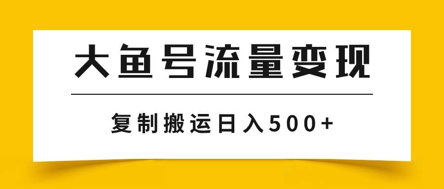 大鱼号流量变现玩法，播放量越高收益越高，无脑搬运复制日入500-爱副业资源网