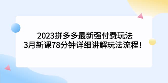 2023拼多多最新强付费玩法，3月新课78分钟详细讲解玩法流程-爱副业资源网