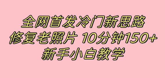 全网首发冷门新思路，修复老照片，10分钟收益150 ，适合新手操作的项目-爱副业资源网