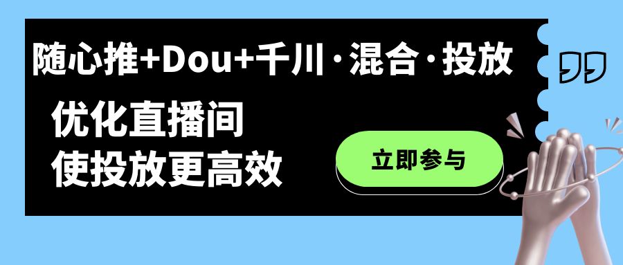 随心推 Dou 千川·混合·投放新玩法，优化直播间使投放更高效-爱副业资源网