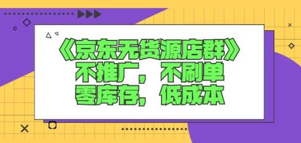 诺思星商学院京东无货源店群课：不推广，不刷单，零库存，低成本-爱副业资源网