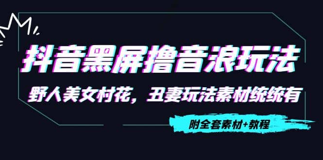 抖音黑屏撸音浪玩法：野人美女村花，丑妻玩法素材统统有【教程 素材】-爱副业资源网