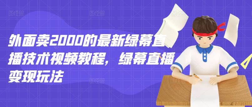 外面卖2000的最新绿幕直播技术视频教程，绿幕直播变现玩法-爱副业资源网