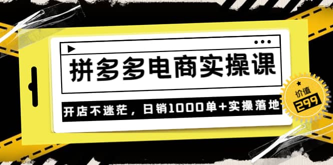 《拼多多电商实操课》开店不迷茫，日销1000单 实操落地（价值299元）-爱副业资源网