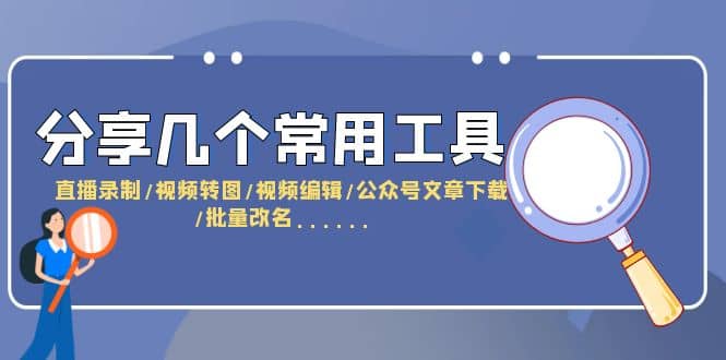 分享几个常用工具 直播录制/视频转图/视频编辑/公众号文章下载/改名......-爱副业资源网