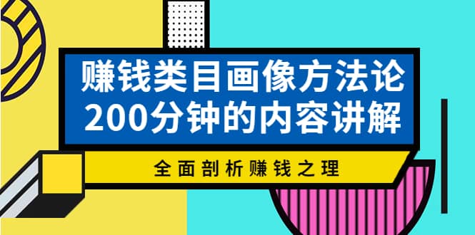 赚钱类目画像方法论，200分钟的内容讲解，全面剖析赚钱之理-爱副业资源网