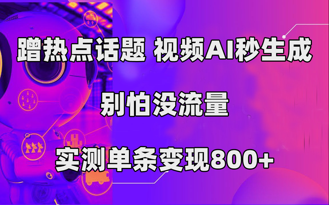 蹭热点话题，视频AI秒生成，别怕没流量，实测单条变现800-爱副业资源网