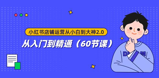 小红书店铺运营从小白到大神2.0，从入门到精通（60节课）-爱副业资源网