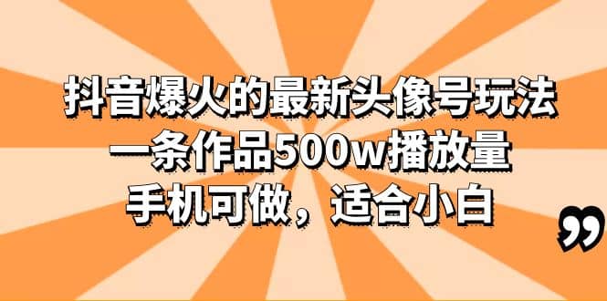 抖音爆火的最新头像号玩法，一条作品500w播放量，手机可做，适合小白-爱副业资源网