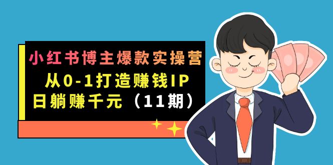 小红书博主爆款实操营·第11期：从0-1打造赚钱IP，日躺赚千元，9月完结新课-爱副业资源网