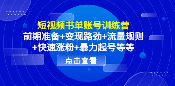 短视频书单账号训练营，前期准备 变现路劲 流量规则 快速涨粉 暴力起号等等-爱副业资源网