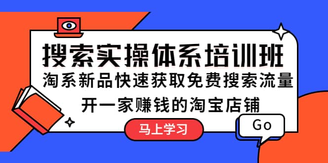 搜索实操体系培训班：淘系新品快速获取免费搜索流量 开一家赚钱的淘宝店铺-爱副业资源网