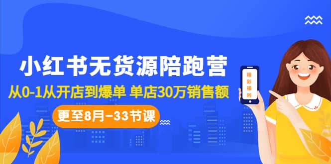 小红书无货源陪跑营：从0-1从开店到爆单 单店30万销售额（更至8月-33节课）-爱副业资源网