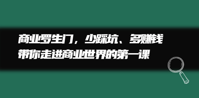 商业罗生门，少踩坑、多赚钱带你走进商业世界的第一课-爱副业资源网