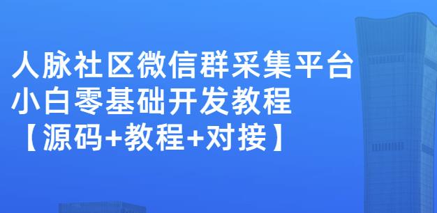 外面卖1000的人脉社区微信群采集平台小白0基础开发教程【源码 教程 对接】-爱副业资源网