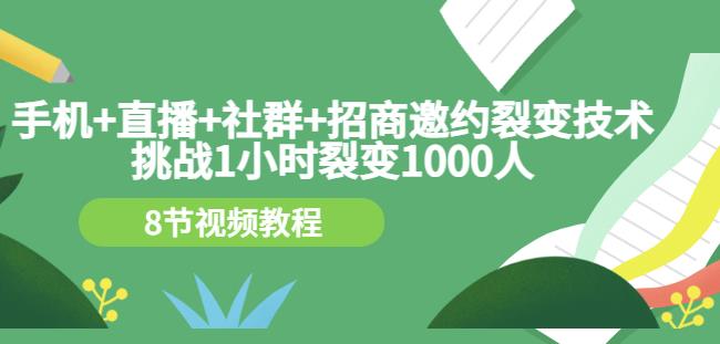 手机 直播 社群 招商邀约裂变技术：挑战1小时裂变1000人（8节视频教程）-爱副业资源网