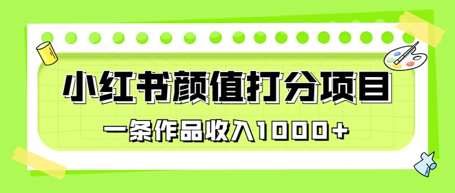 适合0基础小白的小红书颜值打分项目，一条作品收入1000-爱副业资源网