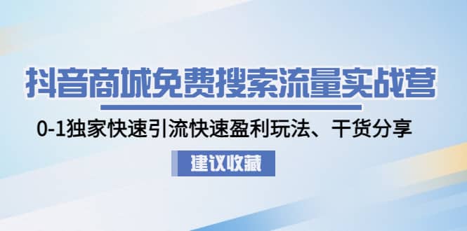 抖音商城免费搜索流量实战营：0-1独家快速引流快速盈利玩法、干货分享-爱副业资源网