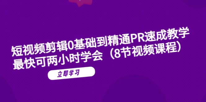 短视频剪辑0基础到精通PR速成教学：最快可两小时学会（8节视频课程）-爱副业资源网