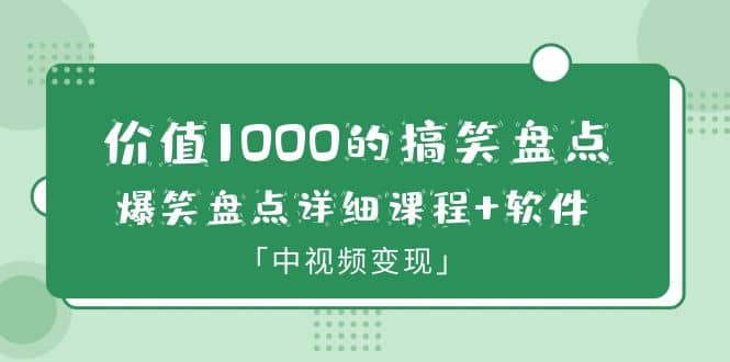 价值1000的搞笑盘点大V爆笑盘点详细课程 软件，中视频变现-爱副业资源网