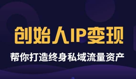 《创始人IP变现》精华版，帮你打造终身私域流量资产（无水印）-爱副业资源网