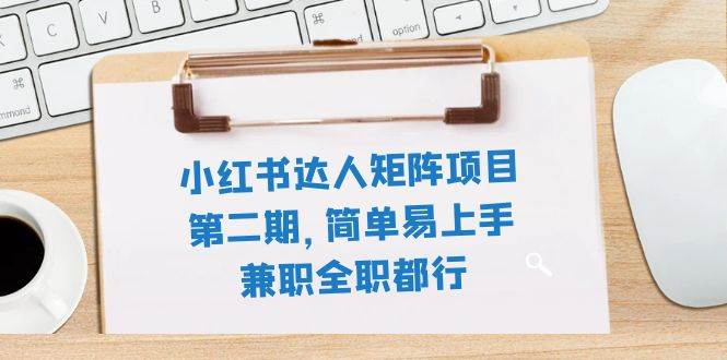 小红书达人矩阵项目第二期，简单易上手，兼职全职都行（11节课）-爱副业资源网