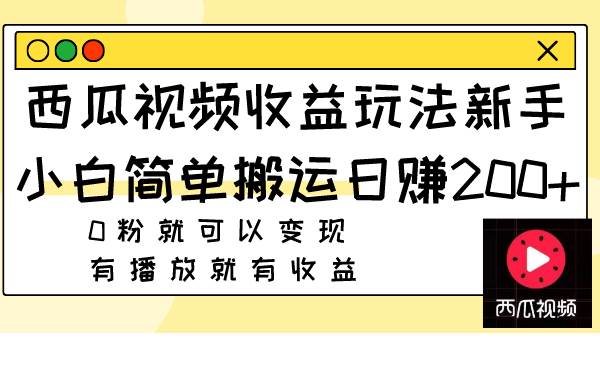 西瓜视频收益玩法，新手小白简单搬运日赚200 0粉就可以变现 有播放就有收益-爱副业资源网