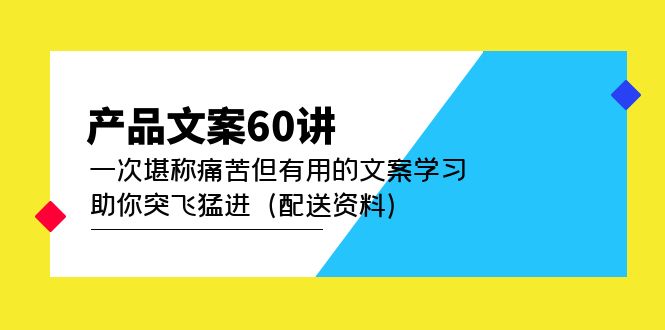 产品文案60讲：一次堪称痛苦但有用的文案学习 助你突飞猛进（配送资料）-爱副业资源网