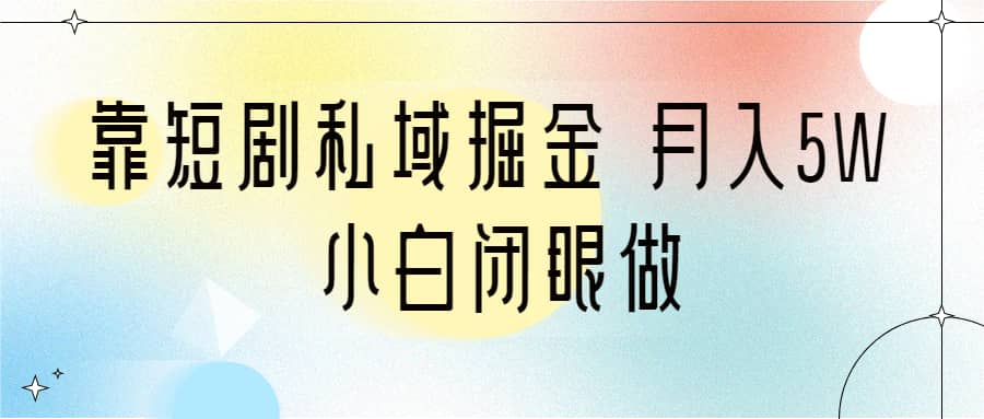 靠短剧私域掘金 月入5W 小白闭眼做（教程 2T资料）-爱副业资源网