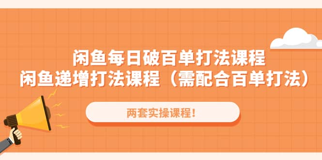 闲鱼每日破百单打法实操课程 闲鱼递增打法课程（需配合百单打法）-爱副业资源网