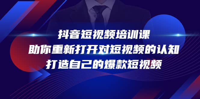 抖音短视频培训课，助你重新打开对短视频的认知，打造自己的爆款短视频-爱副业资源网