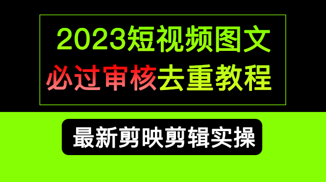 2023短视频和图文必过审核去重教程，剪映剪辑去重方法汇总实操，搬运必学-爱副业资源网