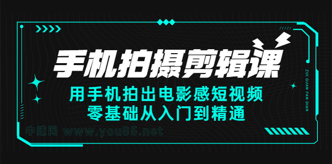 手机拍摄剪辑课：用手机拍出电影感短视频，零基础从入门到精通-爱副业资源网