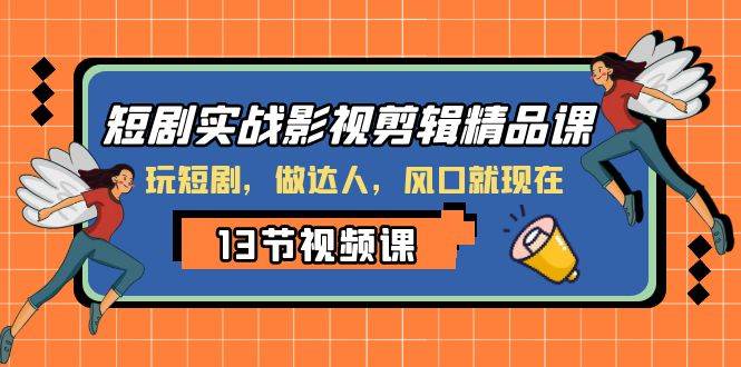 短剧实战影视剪辑精品课，玩短剧，做达人，风口就现在-爱副业资源网