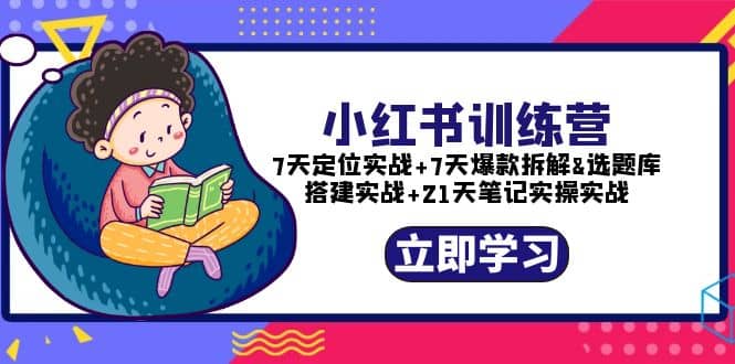 小红书训练营：7天定位实战 7天爆款拆解 选题库搭建实战 21天笔记实操实战-爱副业资源网