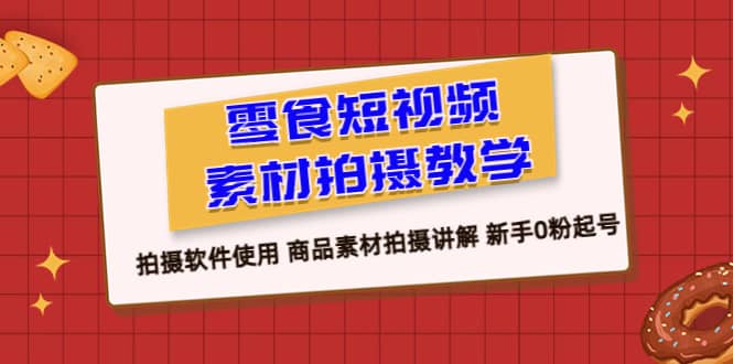 零食 短视频素材拍摄教学，拍摄软件使用 商品素材拍摄讲解 新手0粉起号-爱副业资源网