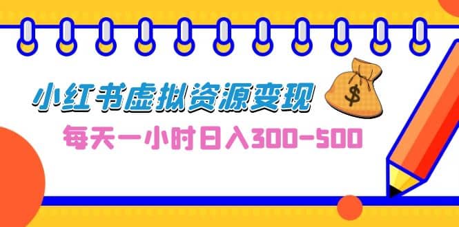 0成本副业项目，每天一小时日入300-500，小红书虚拟资源变现（教程 素材）-爱副业资源网