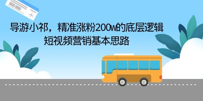 导游小祁，精准涨粉200w的底层逻辑，短视频营销基本思路-爱副业资源网