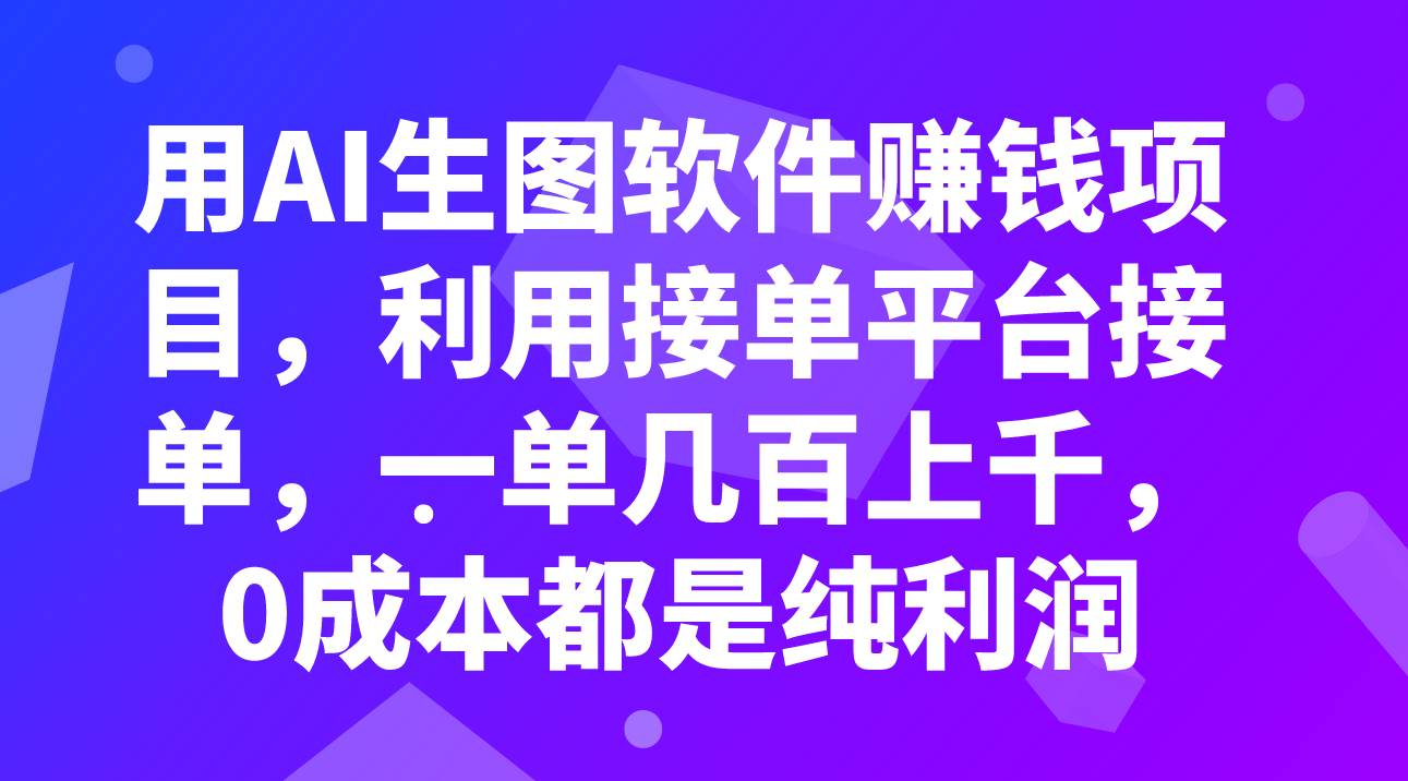 用AI生图软件赚钱项目，利用接单平台接单，一单几百上千，0成本都是纯利润-爱副业资源网