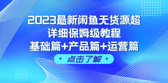 2023最新闲鱼无货源超详细保姆级教程，基础篇 产品篇 运营篇（43节课）-爱副业资源网