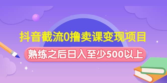 抖音截流0撸卖课变现项目-爱副业资源网