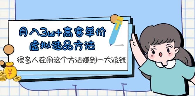 月入3w 高客单价虚拟选品方法，很多人在用这个方法赚到一大波钱！-爱副业资源网