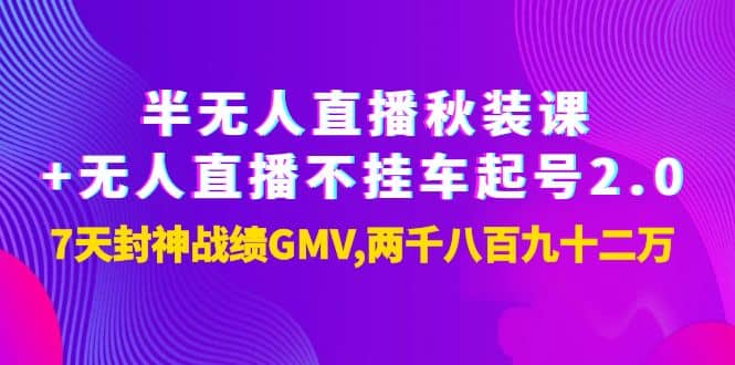 半无人直播秋装课 无人直播不挂车起号2.0：7天封神战绩GMV两千八百九十二万-爱副业资源网