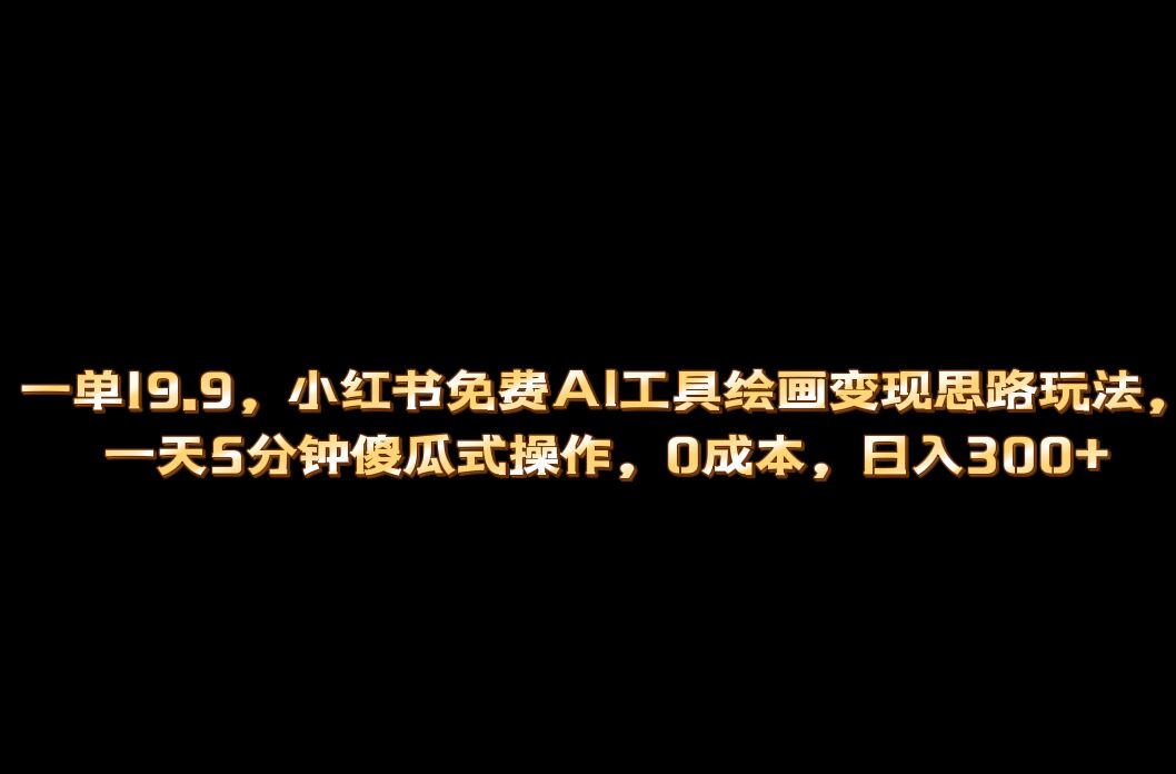 小红书免费AI工具绘画变现玩法，一天5分钟傻瓜式操作，0成本日入300-爱副业资源网