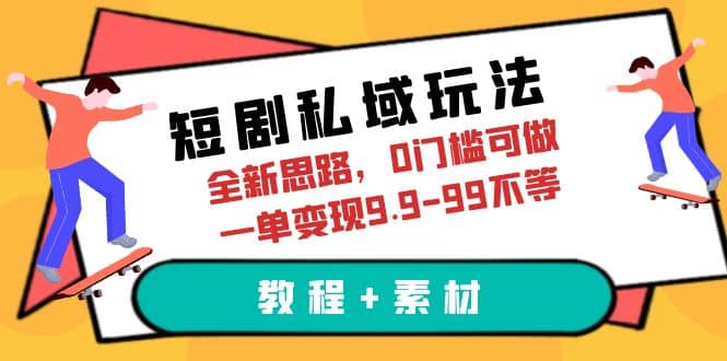 短剧私域玩法，全新思路，0门槛可做，一单变现9.9-99不等（教程 素材）-爱副业资源网