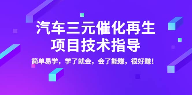 汽车三元催化再生项目技术指导，简单易学，学了就会，会了能赚，很好赚！-爱副业资源网