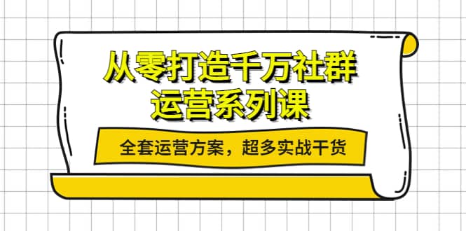 从零打造千万社群-运营系列课：全套运营方案，超多实战干货-爱副业资源网