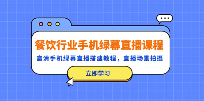 餐饮行业手机绿幕直播课程，高清手机·绿幕直播搭建教程，直播场景拍摄-爱副业资源网